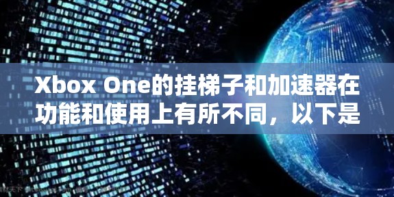 Xbox One的挂梯子和加速器在功能和使用上有所不同，以下是详细的对比和解释