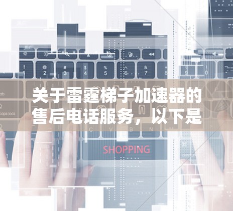 关于雷霆梯子加速器的售后电话服务，以下是一些建议，帮助您有效地解决问题