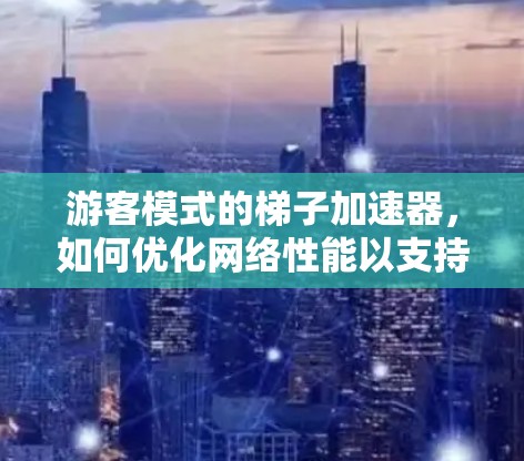 游客模式的梯子加速器，如何优化网络性能以支持海量用户访问