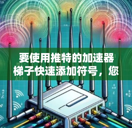 要使用推特的加速器梯子快速添加符号，您可以按照以下步骤操作
