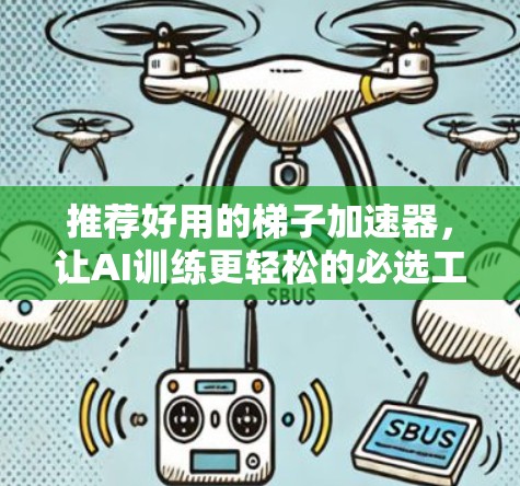 推荐好用的梯子加速器，让AI训练更轻松的必选工具