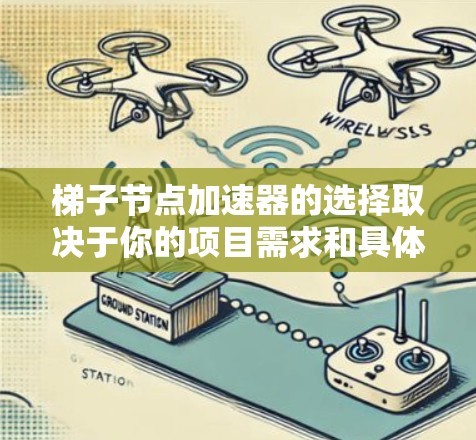 梯子节点加速器的选择取决于你的项目需求和具体应用场景。以下是一些通用的梯子节点加速器推荐，涵盖不同类型的加速器，帮助你提升代码性能