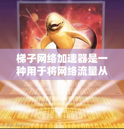梯子网络加速器是一种用于将网络流量从主网转换到备用网路上的工具。如果你正在寻找免费的梯子网络加速器，以下是一些推荐的免费软件和工具