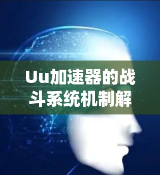 Uu加速器的战斗系统机制解析