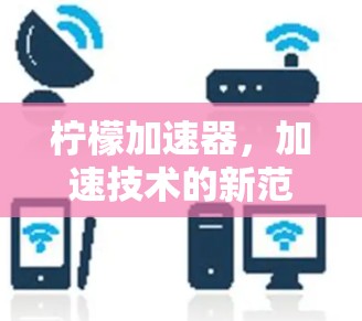柠檬加速器,加速技术的新范式 柠檬加速器,加速技术的新范式