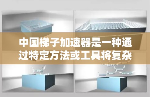 中国梯子加速器是一种通过特定方法或工具将复杂问题分解、简化、优化和快速解决的系统。这些工具或方法通常适用于项目管理、技术改进、设备优化、流程优化等领域。以下是一些中国梯子加速器的案例和相关信息
