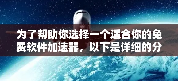 为了帮助你选择一个适合你的免费软件加速器,以下是详细的分析和推荐 为了帮助你选择一个适合你的免费软件加速器,以下是详细的分析和推荐