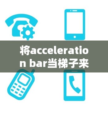 将acceleration bar当梯子来使用，是一种结合梯子和acceleration bar的装置，旨在在车辆中实现特定的运动控制。以下是详细的步骤和方法