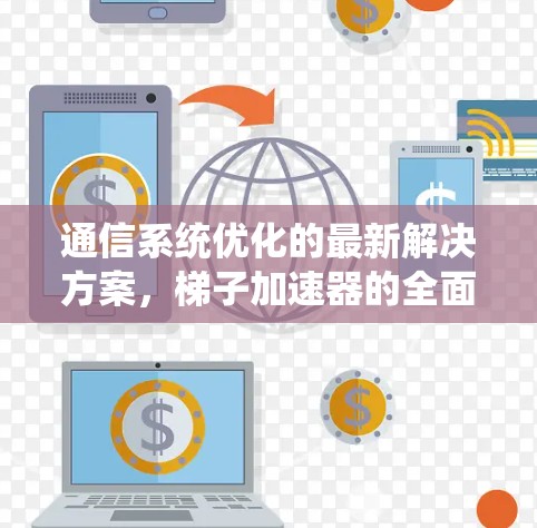 通信系统优化的最新解决方案，梯子加速器的全面解析