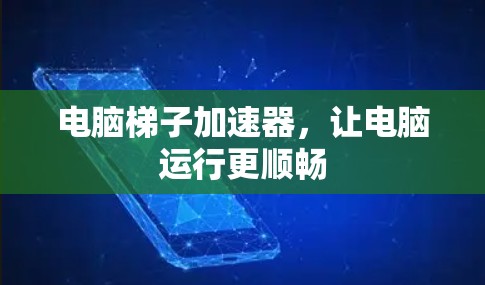电脑梯子加速器，让电脑运行更顺畅