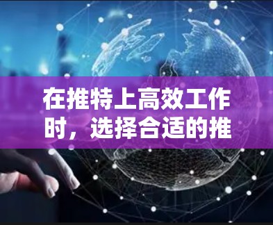 在推特上高效工作时，选择合适的推特加速器是关键。以下是一些推荐的工具，每个工具都有其独特的优势和适用场景