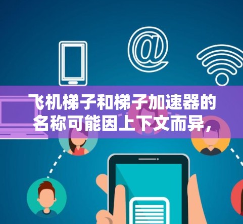 飞机梯子和梯子加速器的名称可能因上下文而异，但通常可以分为以下几种情况