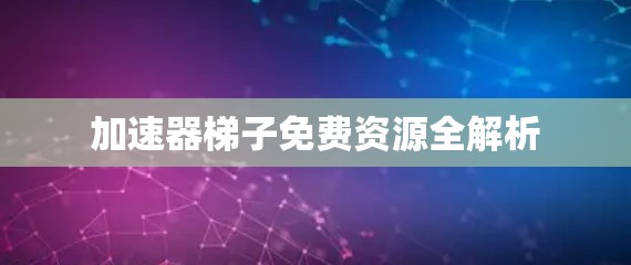 加速器梯子免费资源全解析