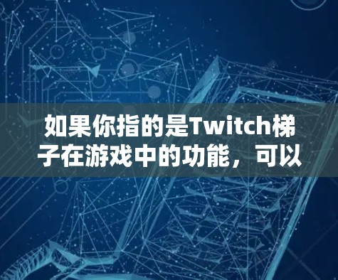 如果你指的是Twitch梯子在游戏中的功能，可以访问Twitch游戏的多任务控制页面，通常可以通过设置或特殊控制选项实现。如果你有具体的Twitch游戏或设备问题，请提供更多信息以便进一步解答