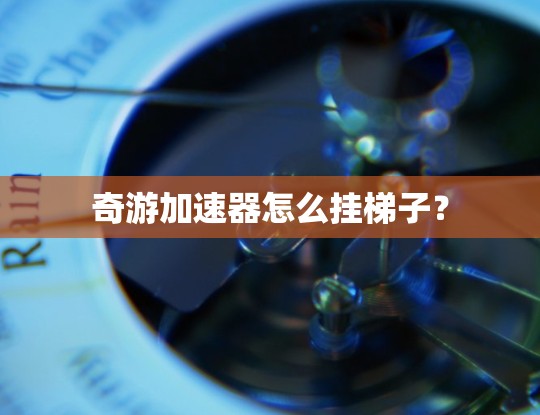 奇游加速器怎么挂梯子？