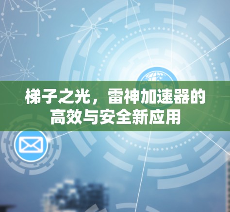梯子之光，雷神加速器的高效与安全新应用
