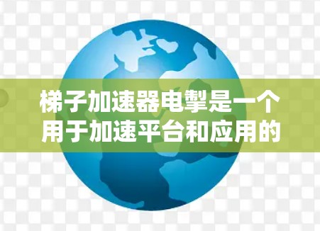 梯子加速器电掣是一个用于加速平台和应用的工具，通常用于快速加载或加速某些内容，如游戏下载、视频加速或社交媒体帖子加载。以下是对梯子加速器电掣的详细指南