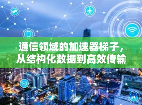 通信领域的加速器梯子，从结构化数据到高效传输