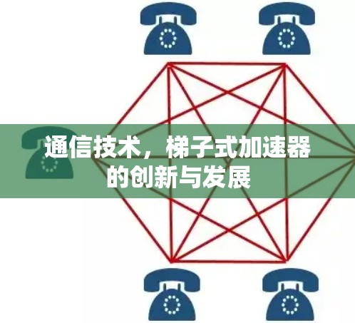 通信技术，梯子式加速器的创新与发展