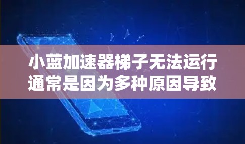 小蓝加速器梯子无法运行通常是因为多种原因导致的，包括设备设置不正确、缓存问题、网络连接异常或其他系统冲突。以下是一些建议，帮助你解决这个问题