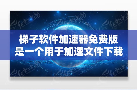 梯子软件加速器免费版是一个用于加速文件下载、传输和复制的工具。以下是使用步骤的详细说明