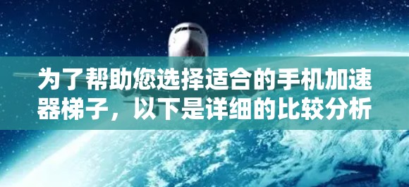 为了帮助您选择适合的手机加速器梯子，以下是详细的比较分析和推荐