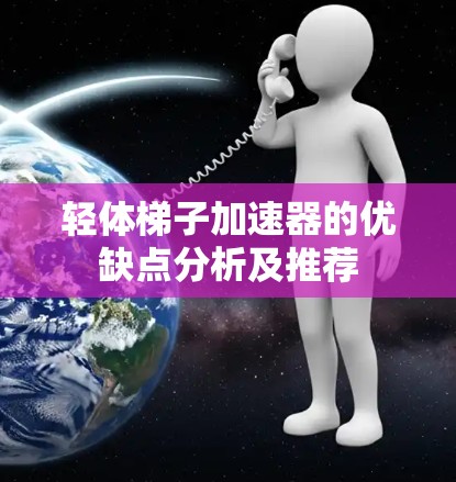 轻体梯子加速器的优缺点分析及推荐