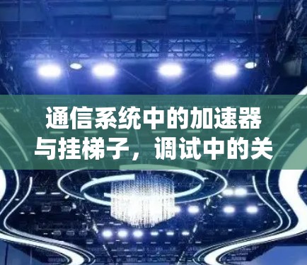 通信系统中的加速器与挂梯子，调试中的关键工具