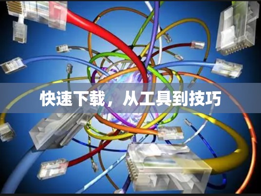 快速下载，从工具到技巧