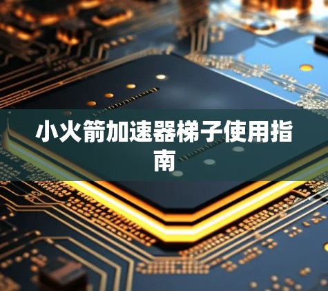 小火箭加速器梯子使用指南