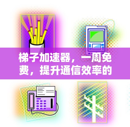 梯子加速器，一周免费，提升通信效率的便捷方案