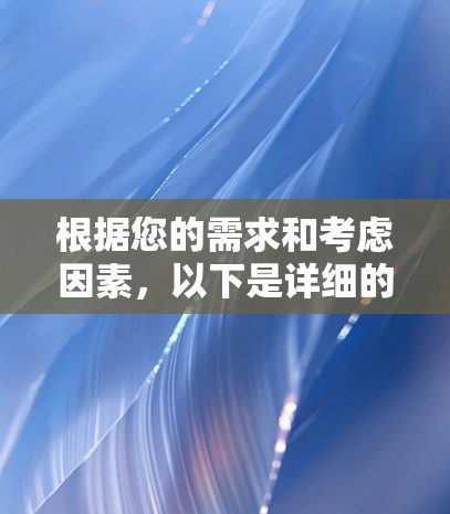 根据您的需求和考虑因素，以下是详细的步骤指南