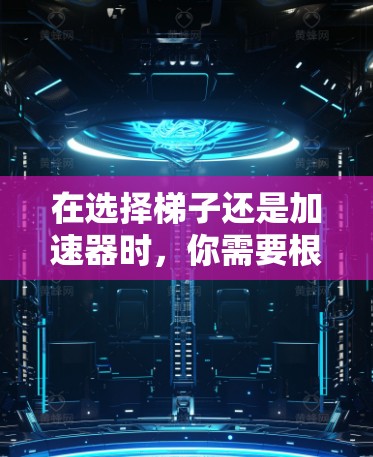 在选择梯子还是加速器时，你需要根据您的具体需求和场景来决定。以下是详细的建议