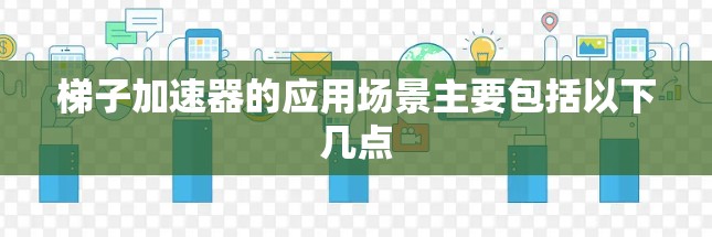 梯子加速器的应用场景主要包括以下几点