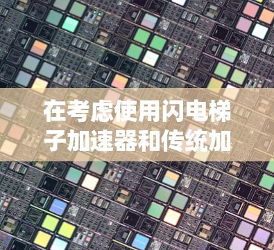 在考虑使用闪电梯子加速器和传统加速器时，需基于具体需求和应用场景做出决策。以下是对这两种方法的分析及建议