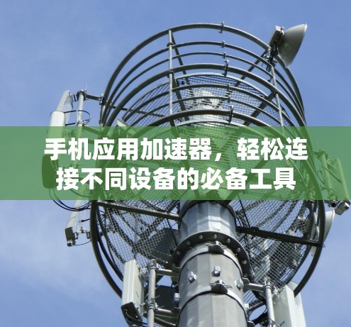 手机应用加速器，轻松连接不同设备的必备工具