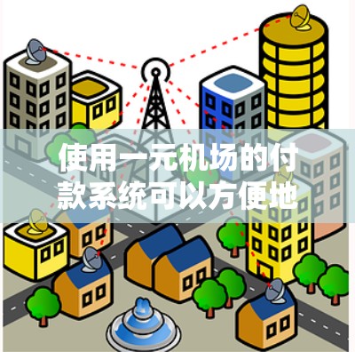 使用一元机场的付款系统可以方便地支付机场的费用，具体操作如下