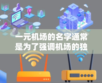 一元机场的名字通常是为了强调机场的独特性或只有一个站点的特征。以下是几种常见的机场名字