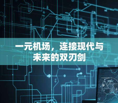一元机场,连接现代与未来的双刃剑 一元机场,连接现代与未来的双刃剑