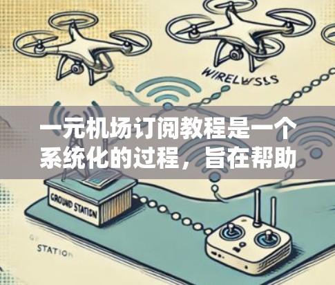 一元机场订阅教程是一个系统化的过程,旨在帮助用户高效地通过特定渠道预订机场、酒店和机票。以下是对该教程的系统性总结 一元机场订阅教程是一个系统化的过程,旨在帮助用户高效地通过特定渠道预订机场、酒店和机票。以下是对该教程的系统性总结