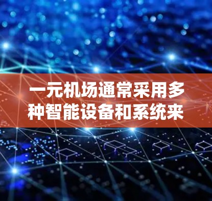 一元机场通常采用多种智能设备和系统来确保出入口畅通，并整合和管理其他交通方式。以下是这些设备和系统的常见配置