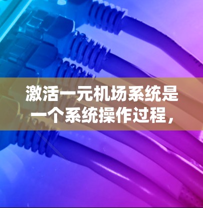 激活一元机场系统是一个系统操作过程,确保机场的正常运行。以下是一个详细的步骤指南 激活一元机场系统是一个系统操作过程,确保机场的正常运行。以下是一个详细的步骤指南