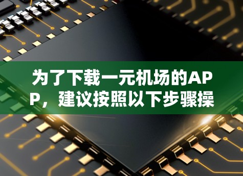 为了下载一元机场的APP，建议按照以下步骤操作