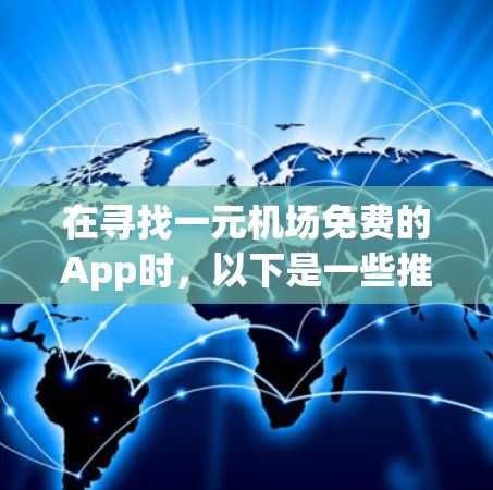 在寻找一元机场免费的App时,以下是一些推荐和推荐理由 在寻找一元机场免费的App时,以下是一些推荐和推荐理由