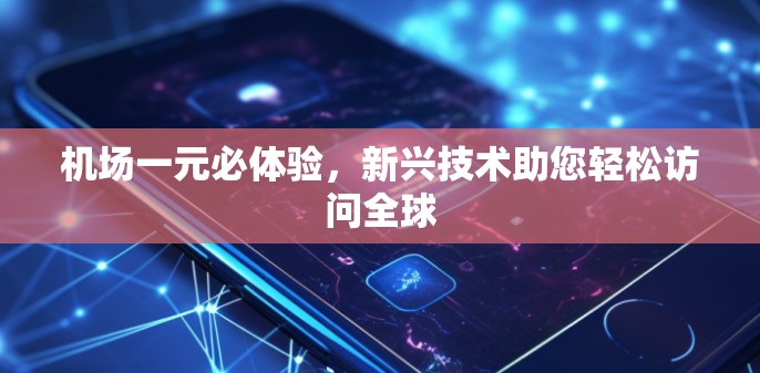 机场一元必体验,新兴技术助您轻松访问全球 机场一元必体验,新兴技术助您轻松访问全球