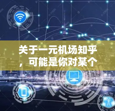 关于一元机场知乎，可能是你对某个特定机场的介绍或学习资料的问题。如果是指某个具体的机场，请提供更多信息，比如机场名称或类型，以便我更好地帮助你