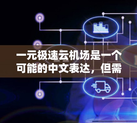 一元极速云机场是一个可能的中文表达,但需要结合上下文来理解其具体含义。以下是一些可能的解释 一元极速云机场是一个可能的中文表达,但需要结合上下文来理解其具体含义。以下是一些可能的解释