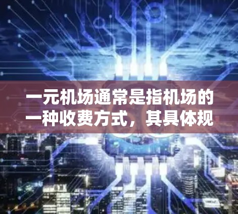 一元机场通常是指机场的一种收费方式,其具体规则和操作方式可能因机场和所在地区不同而有所不同。以下是一些可能的费用支付方式和操作步骤 一元机场通常是指机场的一种收费方式,其具体规则和操作方式可能因机场和所在地区不同而有所不同。以下是一些可能的费用支付方式和操作步骤