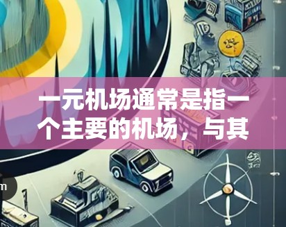 一元机场通常是指一个主要的机场,与其他主要机场相距较近,形成一种一对一的交通网络。这种设计旨在通过减少交通压力、优化出行体验和降低通勤时间来提升整体交通效率。以下是对一元机场的评价 一元机场通常是指一个主要的机场,与其他主要机场相距较近,形成一种一对一的交通网络。这种设计旨在通过减少交通压力、优化出行体验和降低通勤时间来提升整体交通效率。以下是对一元机场的评价