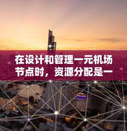 在设计和管理一元机场节点时，资源分配是一个关键的问题。以下是对这一问题的详细分析和解决方案